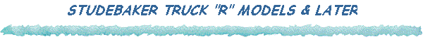 STUDEBAKER TRUCK "R" MODELS & LATER